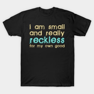 I Am Small and Really Reckless for my Own Good T-Shirt